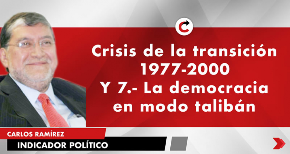 Crisis de la transición 1977-2000 Y 7.- La democracia en modo talibán