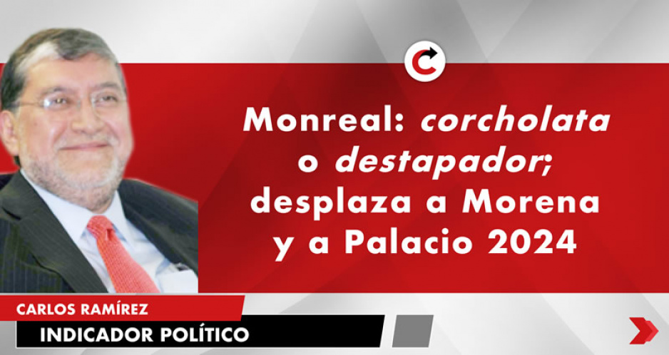 Monreal: corcholata o destapador; desplaza a Morena y a Palacio 2024