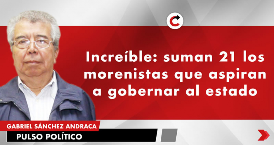 Increíble: suman 21 los morenistas que aspiran a gobernar al estado