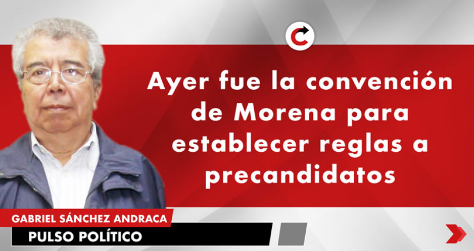 Ayer fue la convención de Morena para establecer reglas a precandidatos