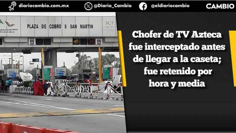 Imparables asaltos en la México-Puebla: chofer de TV Azteca es atracado y lo privan de su libertad