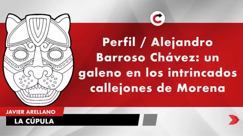 Perfil / Alejandro Barroso Chávez: un galeno en los intrincados callejones de Morena