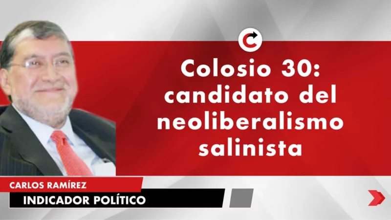 Colosio 30: candidato del neoliberalismo salinista