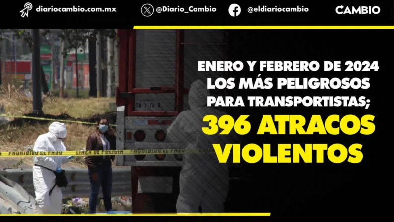 Primer bimestre de 2024 el más peligroso para los transportistas en Puebla de los últimos cinco años