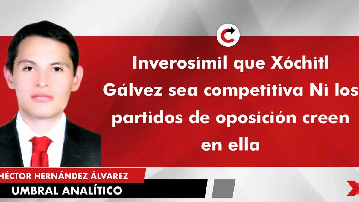 Inverosímil que Xóchitl Gálvez sea competitiva Ni los partidos de oposición creen en ella