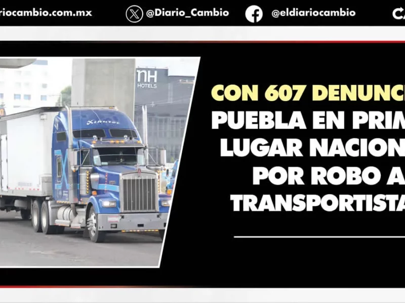 Puebla, primer lugar nacional en robo a transportistas en el primer trimestre 2024; San Martín encabeza la lista estatal con más carpetas