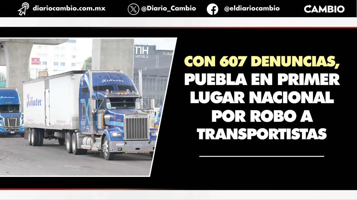 Puebla encabeza lista nacional en robo a transportistas en el primer trimestre 2024